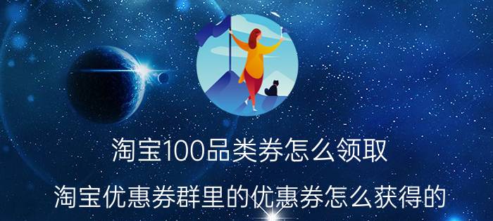 淘宝100品类券怎么领取 淘宝优惠券群里的优惠券怎么获得的？